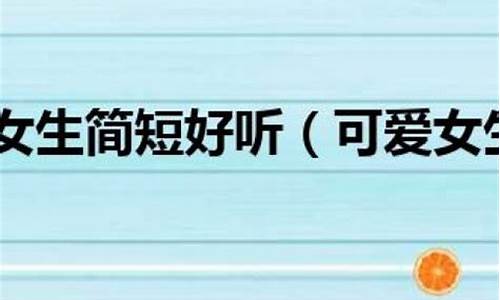 游戏名字女生简短好听三字_游戏名字女生简短好听三字霸气